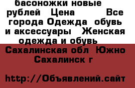 басоножки новые 500 рублей › Цена ­ 500 - Все города Одежда, обувь и аксессуары » Женская одежда и обувь   . Сахалинская обл.,Южно-Сахалинск г.